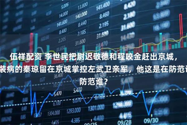 伍祥配资 李世民把尉迟敬德和程咬金赶出京城，让装病的秦琼留在京城掌控左武卫亲军，他这是在防范谁？